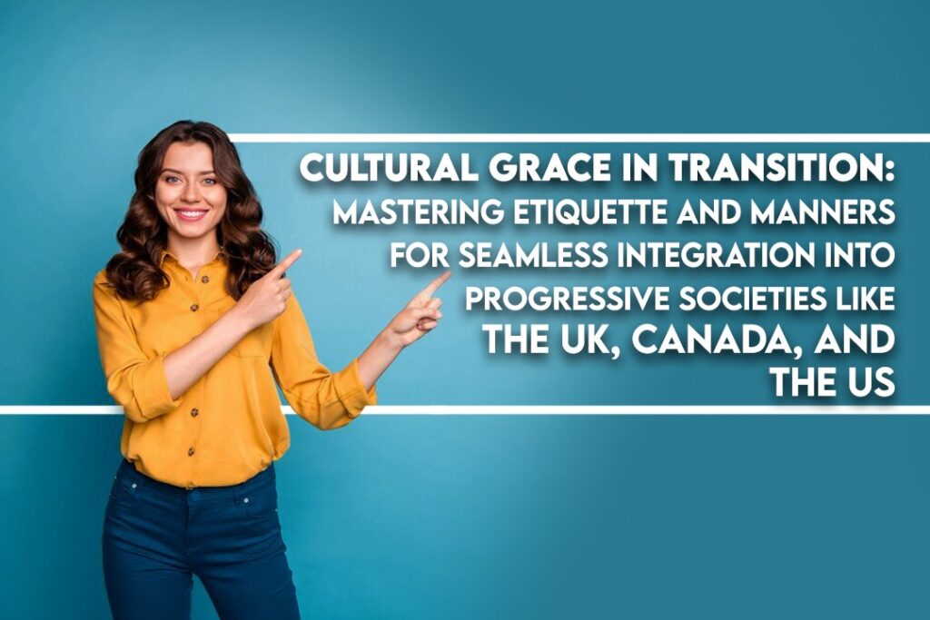 Mastering Etiquette and Manners for Seamless Integration into Progressive Societies like the UK, Canada, and the US